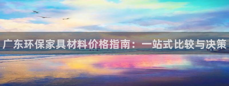 杏耀注册线路：广东环保家具材料价格指南：一站式比较与决策