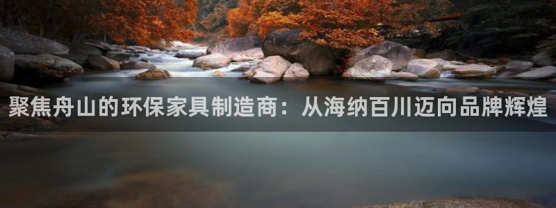 杏耀代理注册中心：聚焦舟山的环保家具制造商：从海纳百川迈向品