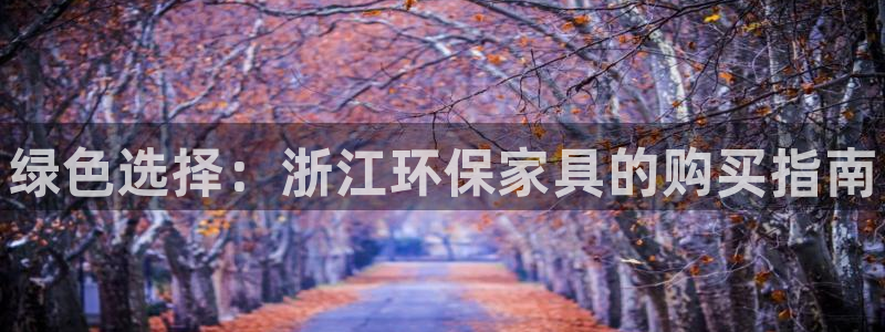 杏耀官方注册中心：绿色选择：浙江环保家具的购买指南