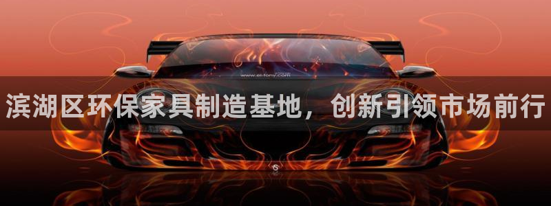 杏耀平台一安全注册入口：滨湖区环保家具制造基地，创新引领市场