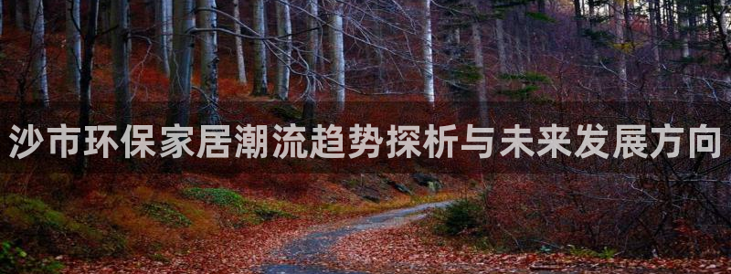 杏耀平台服务中心电话号码：沙市环保家居潮流趋势探析与未来发展